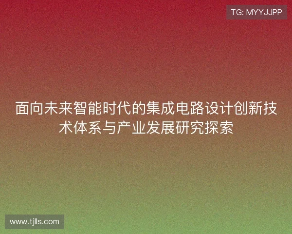 面向未来智能时代的集成电路设计创新技术体系与产业发展研究探索